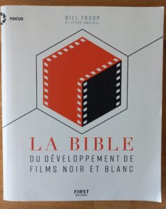 La photographie argentique - La bible du développement de films noir et blanc Auteurs Bill Troop et Steve Anchell 1ère édition en anglais en 1999 - Edition First en français publié en 2021.
